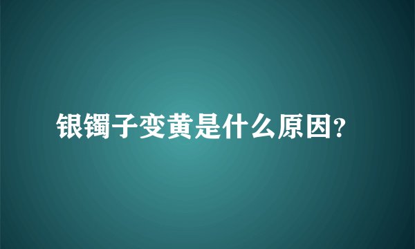 银镯子变黄是什么原因？