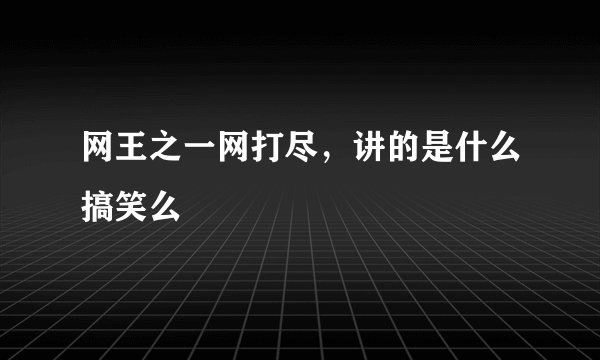 网王之一网打尽，讲的是什么搞笑么