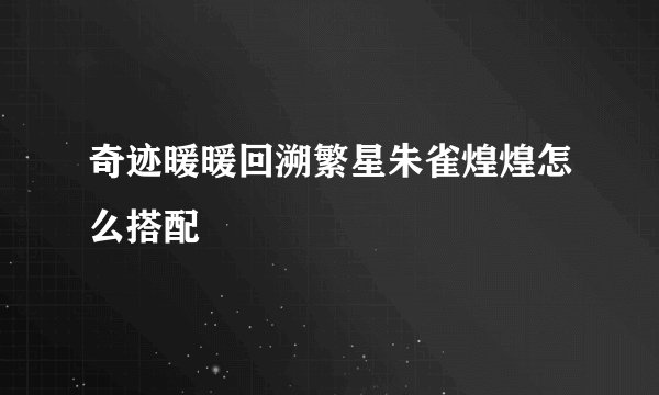 奇迹暖暖回溯繁星朱雀煌煌怎么搭配