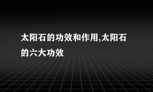 太阳石的功效和作用,太阳石的六大功效