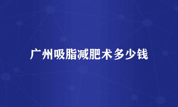 广州吸脂减肥术多少钱