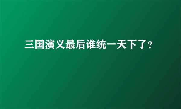 三国演义最后谁统一天下了？