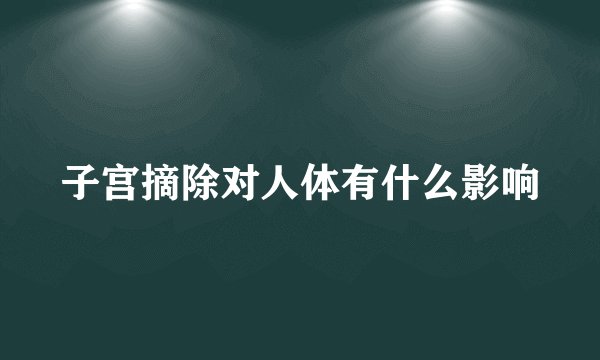 子宫摘除对人体有什么影响