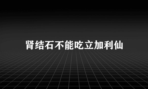 肾结石不能吃立加利仙