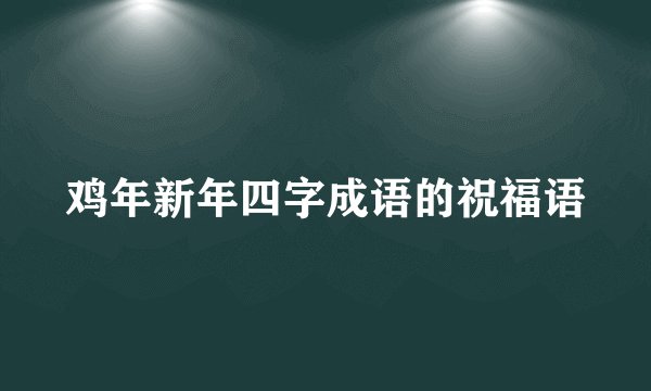 鸡年新年四字成语的祝福语