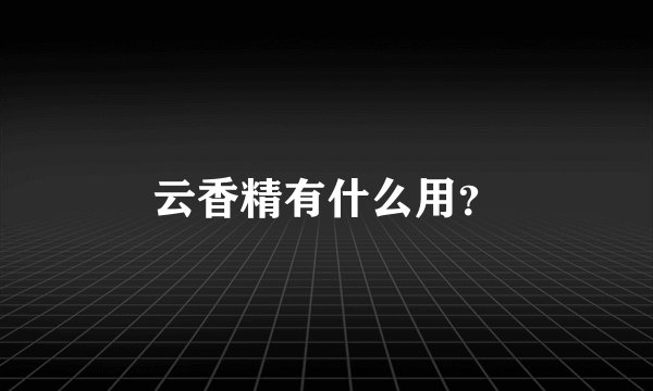 云香精有什么用？