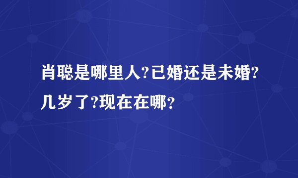 肖聪是哪里人?已婚还是未婚?几岁了?现在在哪？