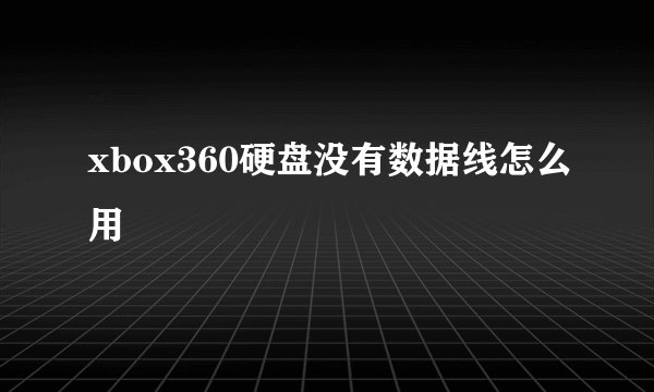 xbox360硬盘没有数据线怎么用