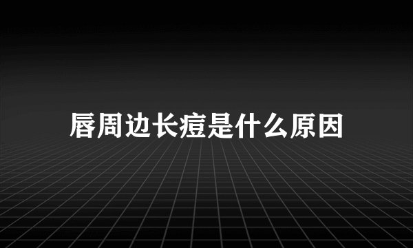 唇周边长痘是什么原因