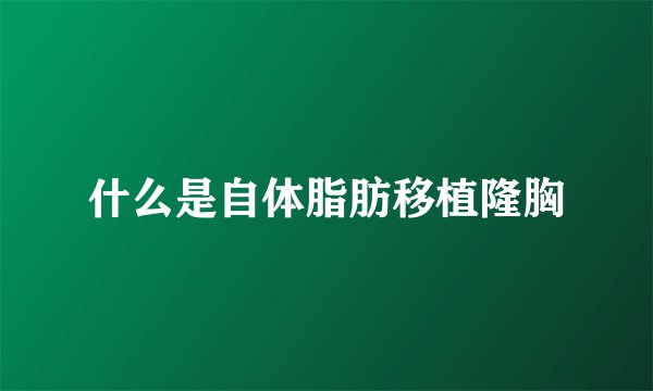 什么是自体脂肪移植隆胸