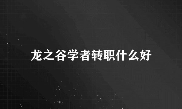 龙之谷学者转职什么好