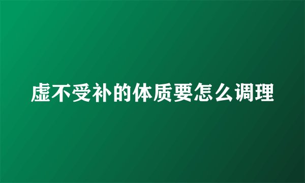 虚不受补的体质要怎么调理