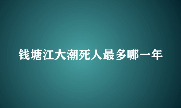钱塘江大潮死人最多哪一年