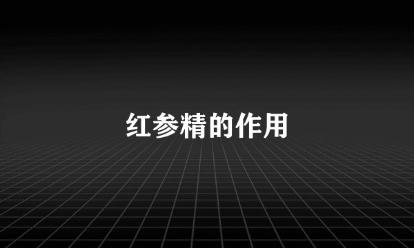 红参精的作用