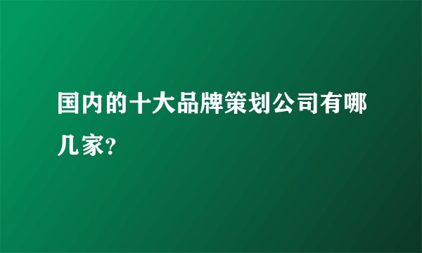 国内的十大品牌策划公司有哪几家？