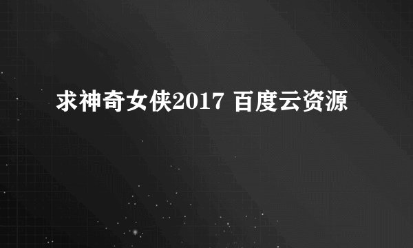 求神奇女侠2017 百度云资源