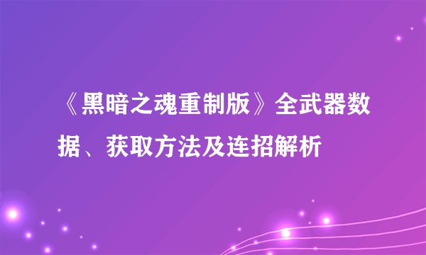 《黑暗之魂重制版》全武器数据、获取方法及连招解析