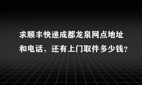 求顺丰快递成都龙泉网点地址和电话，还有上门取件多少钱？