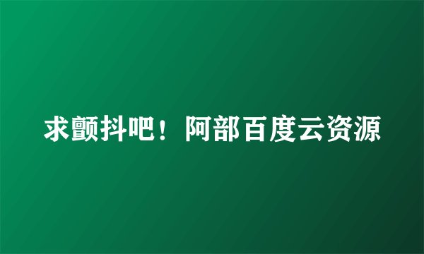 求颤抖吧！阿部百度云资源