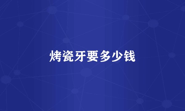 烤瓷牙要多少钱