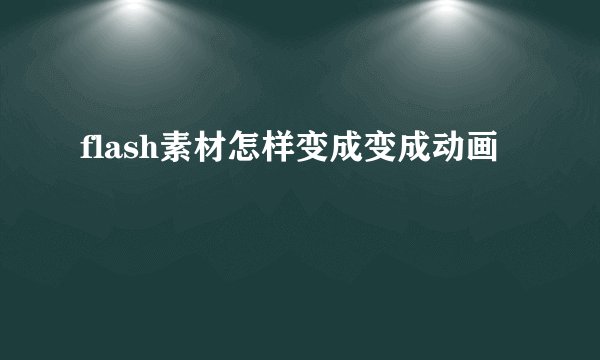 flash素材怎样变成变成动画