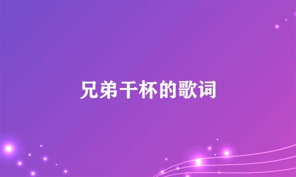 兄弟干杯的歌词