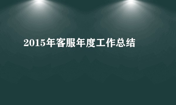 2015年客服年度工作总结