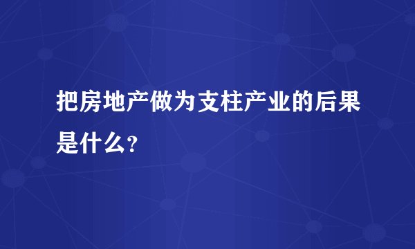 把房地产做为支柱产业的后果是什么？