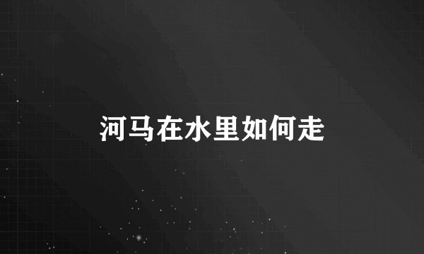 河马在水里如何走