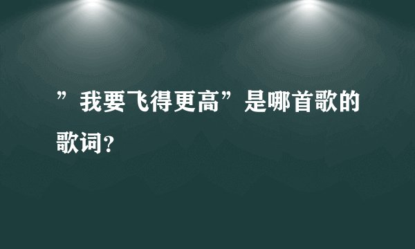 ”我要飞得更高”是哪首歌的歌词？