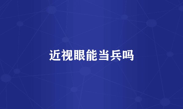近视眼能当兵吗