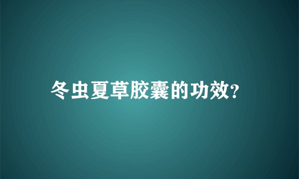 冬虫夏草胶囊的功效？