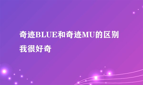 奇迹BLUE和奇迹MU的区别 我很好奇