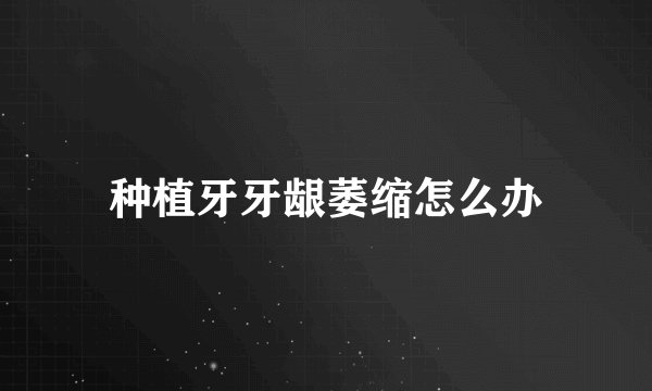 种植牙牙龈萎缩怎么办