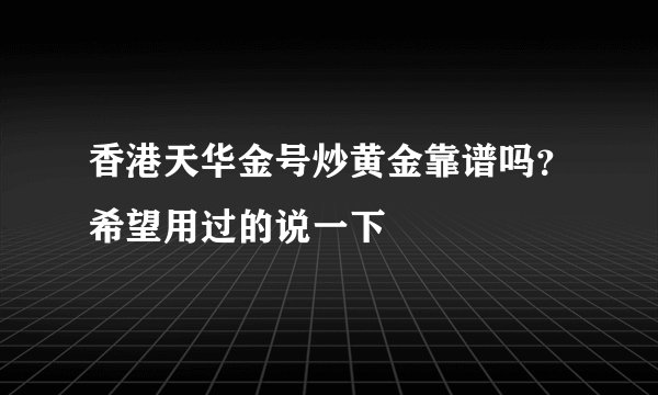 香港天华金号炒黄金靠谱吗？希望用过的说一下