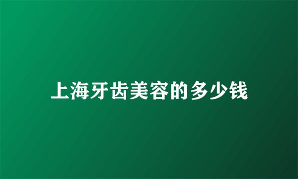 上海牙齿美容的多少钱