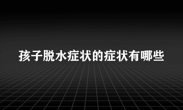 孩子脱水症状的症状有哪些