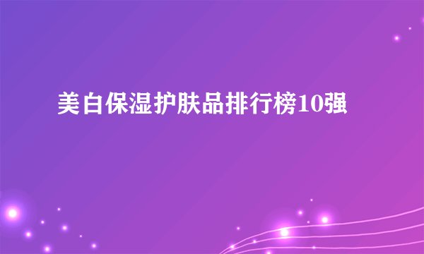 美白保湿护肤品排行榜10强