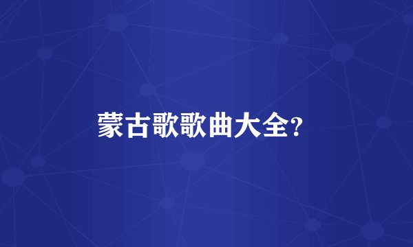 蒙古歌歌曲大全？
