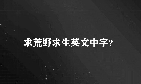 求荒野求生英文中字?