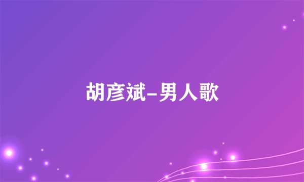 胡彦斌-男人歌