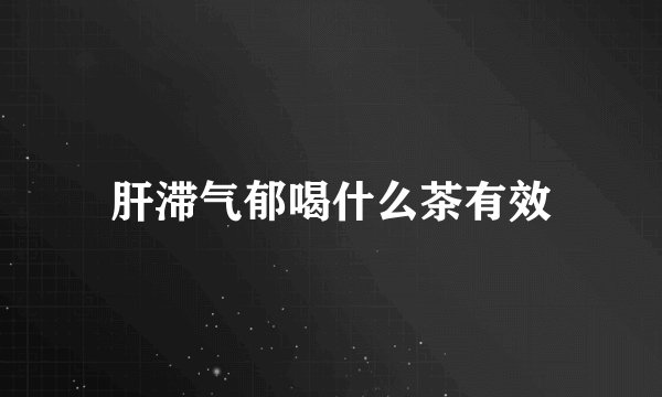 肝滞气郁喝什么茶有效