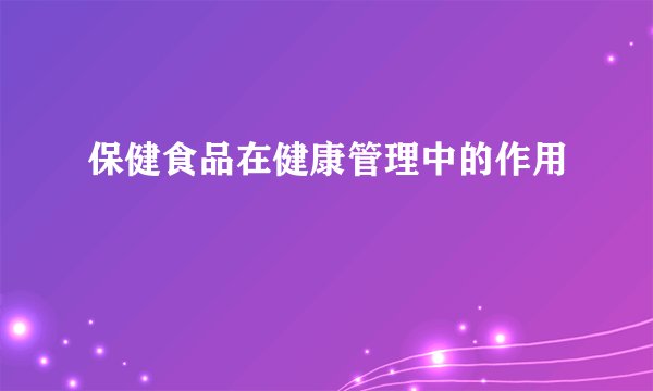 保健食品在健康管理中的作用