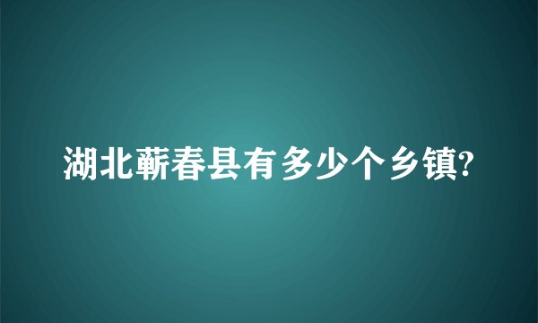 湖北蕲春县有多少个乡镇?