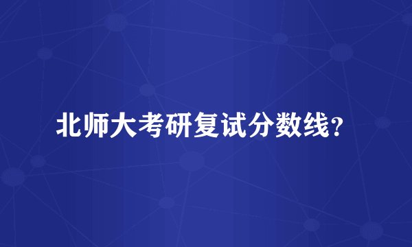 北师大考研复试分数线？