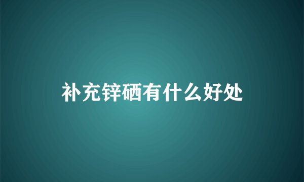 补充锌硒有什么好处