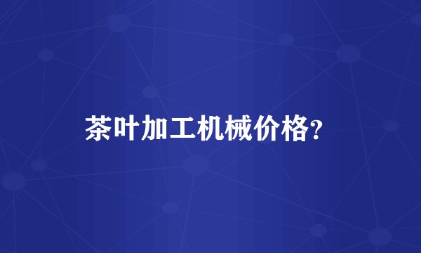 茶叶加工机械价格？