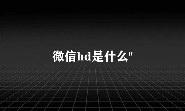 微信hd是什么