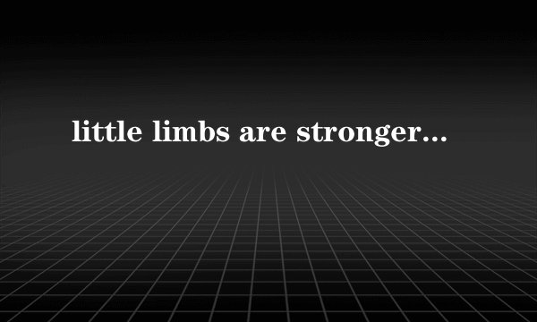 little limbs are stronger是什么意思？