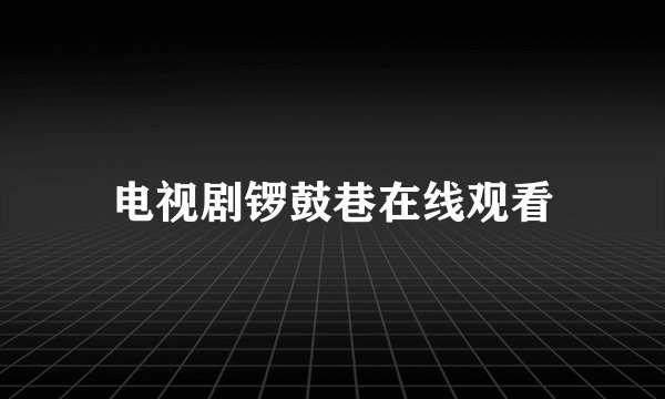电视剧锣鼓巷在线观看